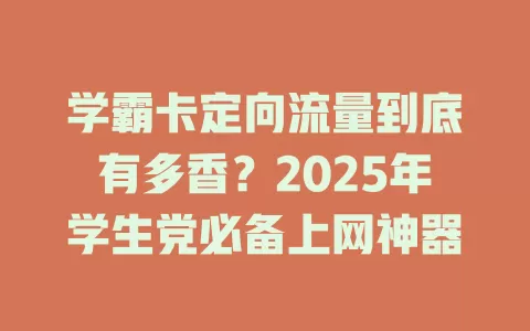 学霸卡定向流量到底有多香？2025年学生党必备上网神器