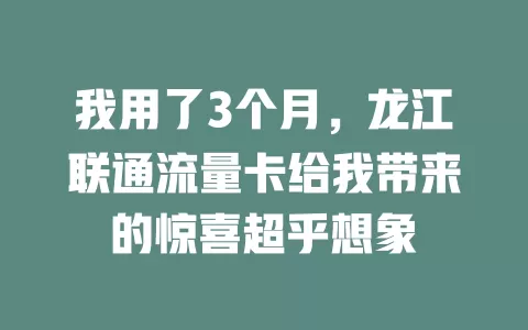 我用了3个月，龙江联通流量卡给我带来的惊喜超乎想象
