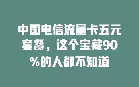 中国电信流量卡五元套餐，这个宝藏90%的人都不知道