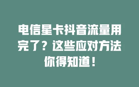 电信星卡抖音流量用完了？这些应对方法你得知道！