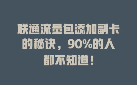 联通流量包添加副卡的秘诀，90%的人都不知道！