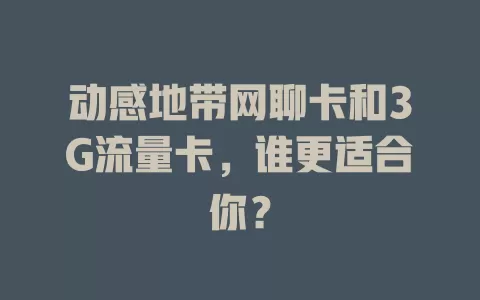动感地带网聊卡和3G流量卡，谁更适合你？