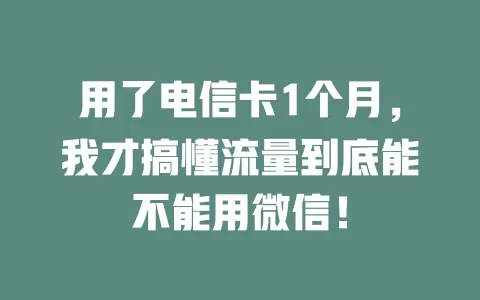 用了电信卡1个月，我才搞懂流量到底能不能用微信！