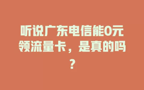 听说广东电信能0元领流量卡，是真的吗？