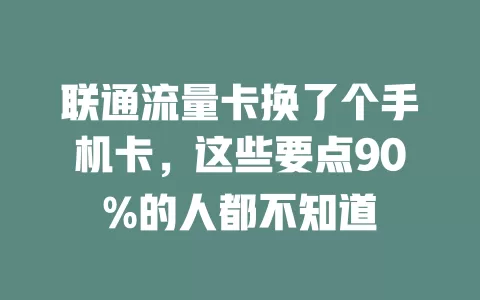 联通流量卡换了个手机卡，这些要点90%的人都不知道