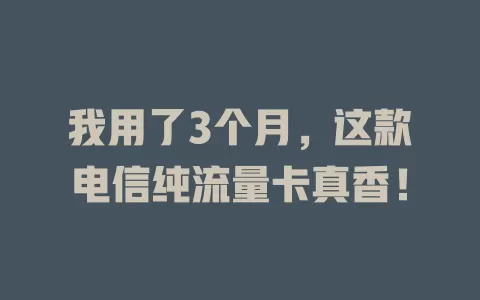 我用了3个月，这款电信纯流量卡真香！