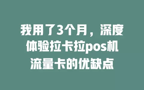 我用了3个月，深度体验拉卡拉pos机流量卡的优缺点