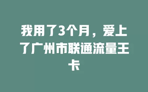 我用了3个月，爱上了广州市联通流量王卡