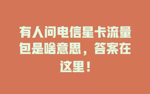 有人问电信星卡流量包是啥意思，答案在这里！