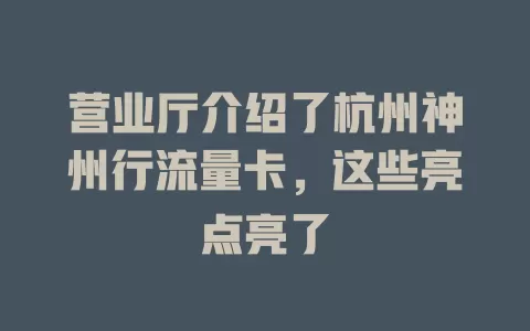 营业厅介绍了杭州神州行流量卡，这些亮点亮了