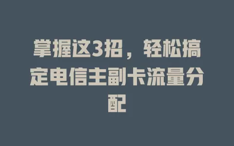 掌握这3招，轻松搞定电信主副卡流量分配