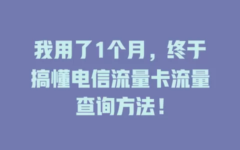 我用了1个月，终于搞懂电信流量卡流量查询方法！