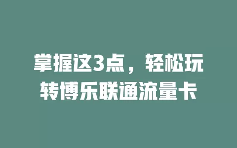 掌握这3点，轻松玩转博乐联通流量卡