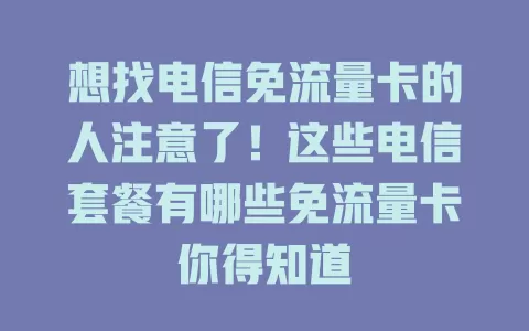 想找电信免流量卡的人注意了！这些电信套餐有哪些免流量卡你得知道