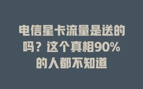 电信星卡流量是送的吗？这个真相90%的人都不知道