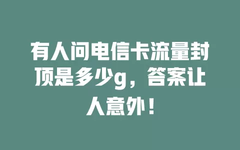 有人问电信卡流量封顶是多少g，答案让人意外！
