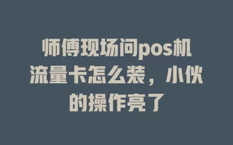 师傅现场问pos机流量卡怎么装，小伙的操作亮了