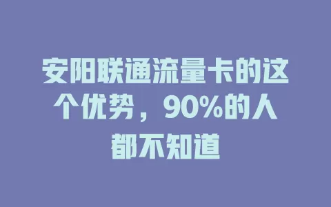 安阳联通流量卡的这个优势，90%的人都不知道