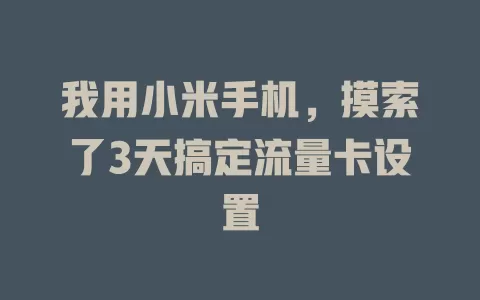 我用小米手机，摸索了3天搞定流量卡设置