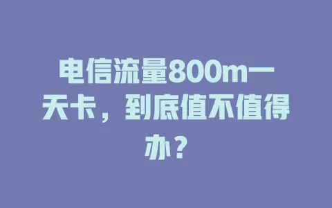 电信流量800m一天卡，到底值不值得办？