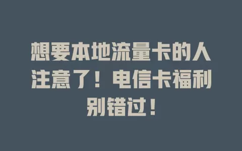 想要本地流量卡的人注意了！电信卡福利别错过！