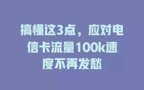 搞懂这3点，应对电信卡流量100k速度不再发愁
