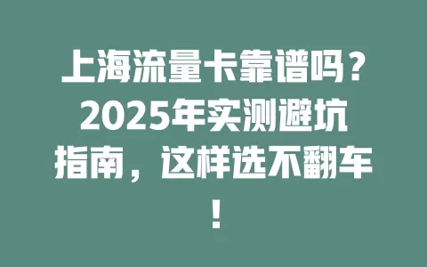 上海流量卡靠谱吗？2025年实测避坑指南，这样选不翻车！