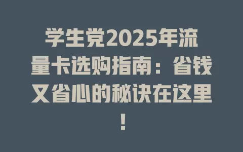 学生党2025年流量卡选购指南：省钱又省心的秘诀在这里！