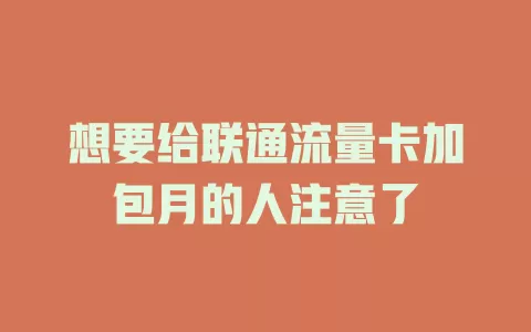 想要给联通流量卡加包月的人注意了