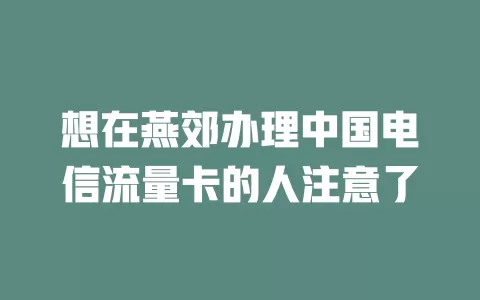 想在燕郊办理中国电信流量卡的人注意了