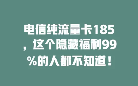 电信纯流量卡185，这个隐藏福利99%的人都不知道！