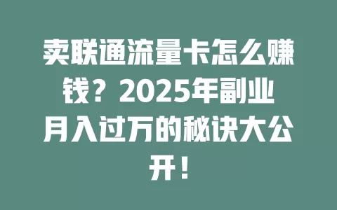 卖联通流量卡怎么赚钱？2025年副业月入过万的秘诀大公开！