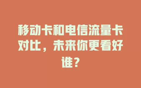 移动卡和电信流量卡对比，未来你更看好谁？