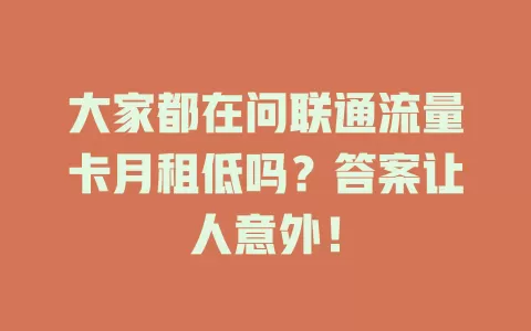 大家都在问联通流量卡月租低吗？答案让人意外！