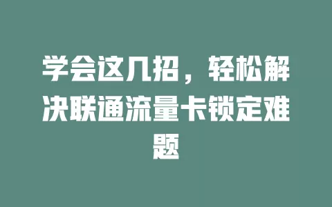 学会这几招，轻松解决联通流量卡锁定难题