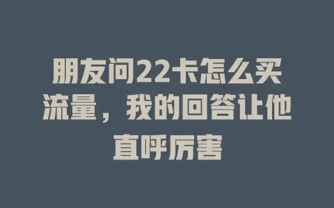 朋友问22卡怎么买流量，我的回答让他直呼厉害