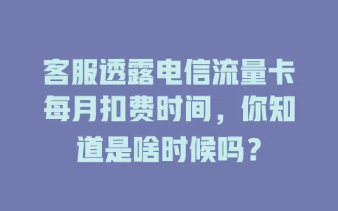 客服透露电信流量卡每月扣费时间，你知道是啥时候吗？