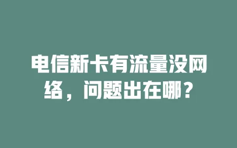 电信新卡有流量没网络，问题出在哪？