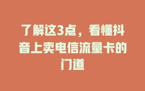 了解这3点，看懂抖音上卖电信流量卡的门道