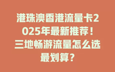 港珠澳香港流量卡2025年最新推荐！三地畅游流量怎么选最划算？