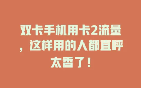双卡手机用卡2流量，这样用的人都直呼太香了！