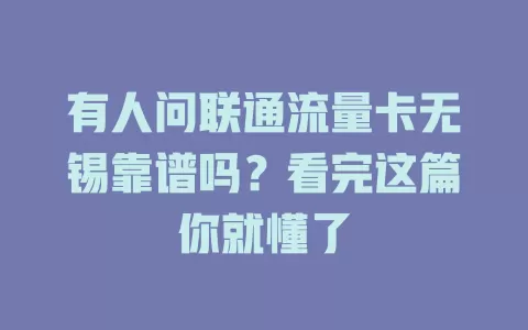 有人问联通流量卡无锡靠谱吗？看完这篇你就懂了