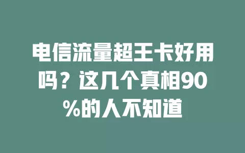 电信流量超王卡好用吗？这几个真相90%的人不知道