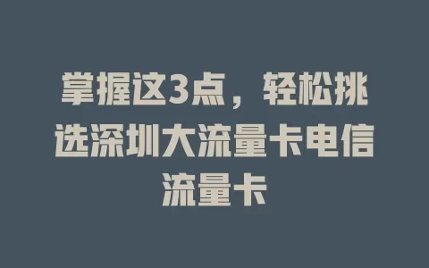 掌握这3点，轻松挑选深圳大流量卡电信流量卡