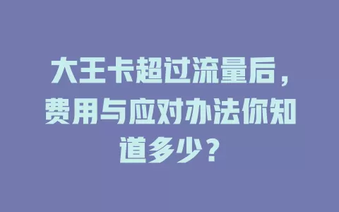 大王卡超过流量后，费用与应对办法你知道多少？