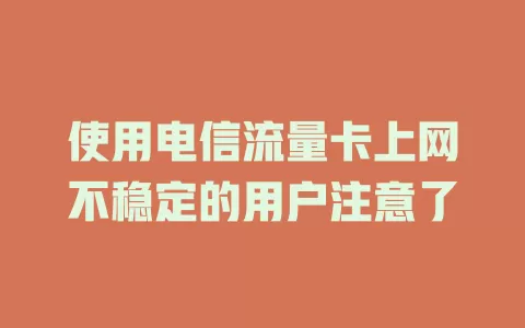 使用电信流量卡上网不稳定的用户注意了