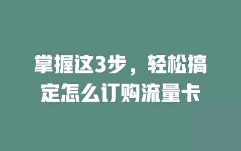 掌握这3步，轻松搞定怎么订购流量卡