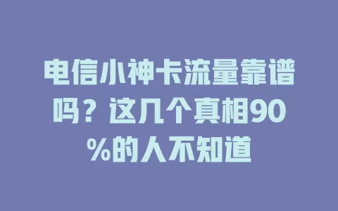 电信小神卡流量靠谱吗？这几个真相90%的人不知道