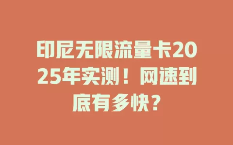 印尼无限流量卡2025年实测！网速到底有多快？