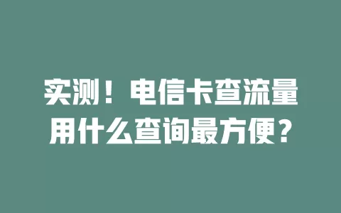 实测！电信卡查流量用什么查询最方便？